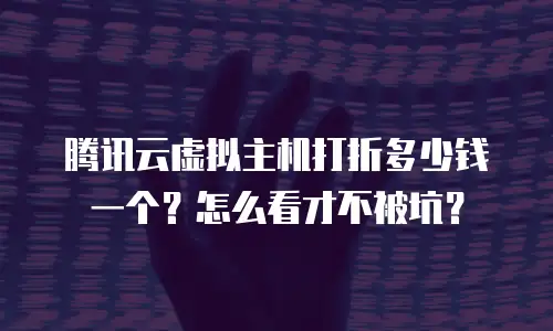 腾讯云虚拟主机打折多少钱一个？怎么看才不被坑？
