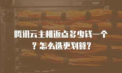 腾讯云主机返点多少钱一个？怎么选更划算？