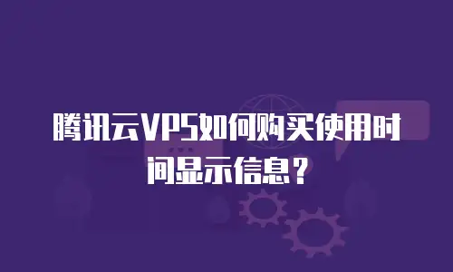 腾讯云VPS如何购买使用时间显示信息？