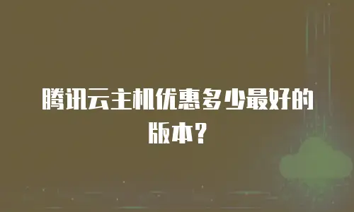腾讯云主机优惠多少最好的版本？
