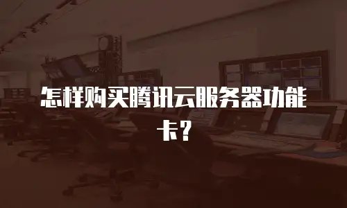 怎样购买腾讯云服务器功能卡？