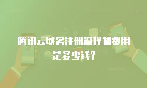 腾讯云域名注册流程和费用是多少钱？
