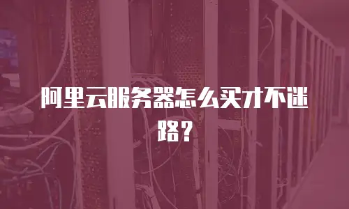 阿里云服务器怎么买才不迷路？