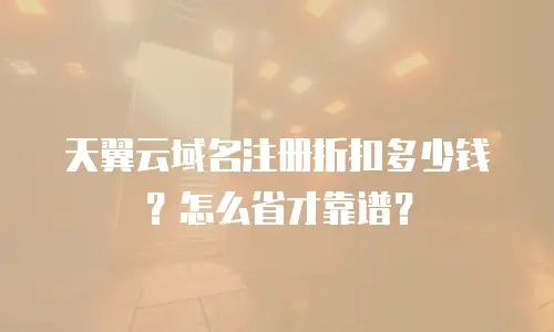天翼云域名注册折扣多少钱？怎么省才靠谱？