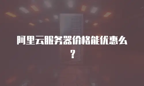 阿里云服务器价格能优惠么？