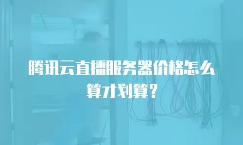 腾讯云直播服务器价格怎么算才划算？
