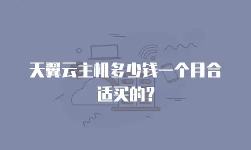 天翼云主机多少钱一个月合适买的？