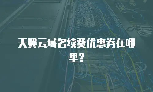 天翼云域名续费优惠券在哪里？