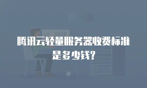 腾讯云轻量服务器收费标准是多少钱？