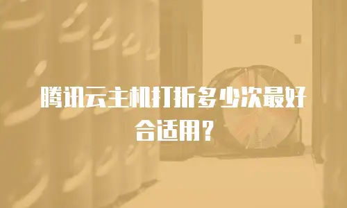 腾讯云主机打折多少次最好合适用？
