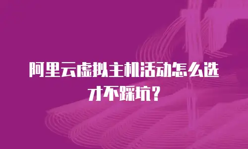 阿里云虚拟主机活动怎么选才不踩坑？