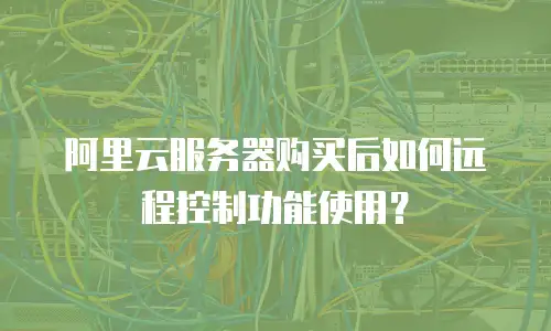阿里云服务器购买后如何远程控制功能使用？