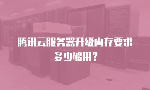腾讯云服务器升级内存要求多少够用？