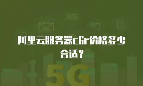阿里云服务器c6r价格多少合适？