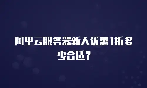 阿里云服务器新人优惠1折多少合适？