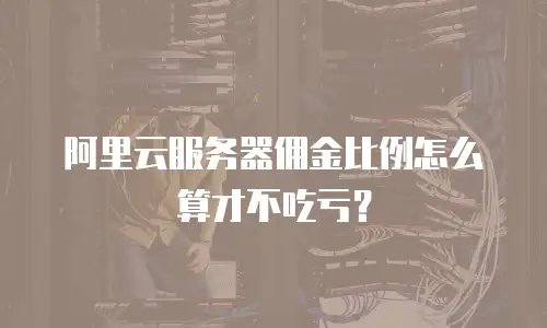 阿里云服务器佣金比例怎么算才不吃亏？