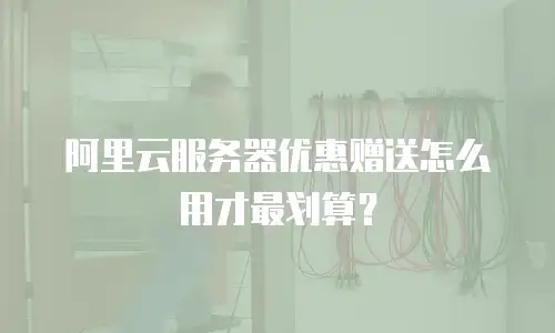 阿里云服务器优惠赠送怎么用才最划算？