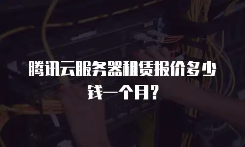 腾讯云服务器租赁报价多少钱一个月？