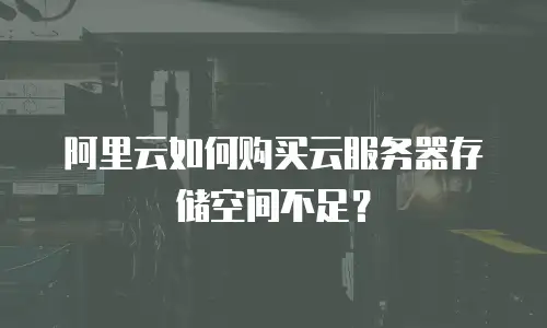 阿里云如何购买云服务器存储空间不足？