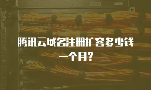 腾讯云域名注册扩容多少钱一个月？