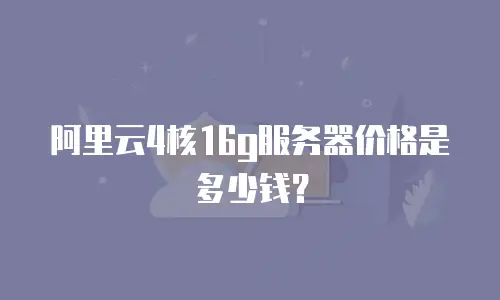 阿里云4核16g服务器价格是多少钱？