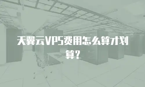 天翼云VPS费用怎么算才划算？