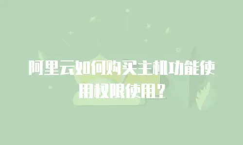 阿里云如何购买主机功能使用权限使用？