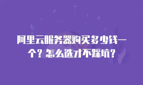 阿里云服务器购买多少钱一个？怎么选才不踩坑？