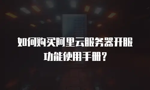如何购买阿里云服务器开服功能使用手册？