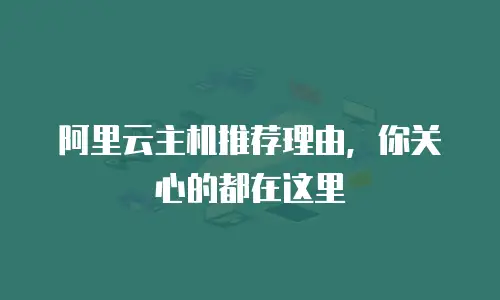 阿里云主机推荐理由，你关心的都在这里