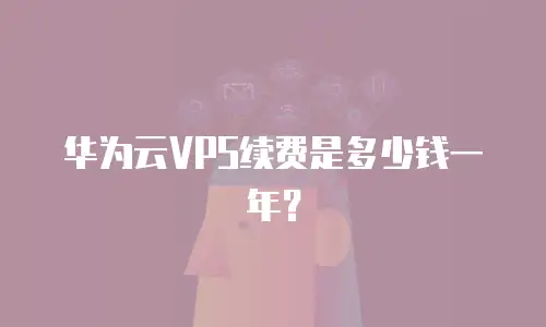 华为云VPS续费是多少钱一年？