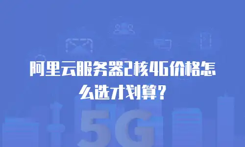 阿里云服务器2核4G价格怎么选才划算？