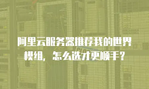 阿里云服务器推荐我的世界模组，怎么选才更顺手？