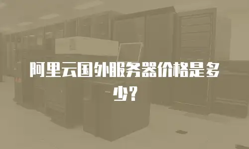 阿里云国外服务器价格是多少？