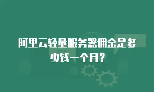 阿里云轻量服务器佣金是多少钱一个月？