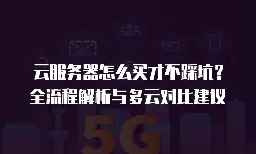 云服务器怎么买才不踩坑？全流程解析与多云对比建议