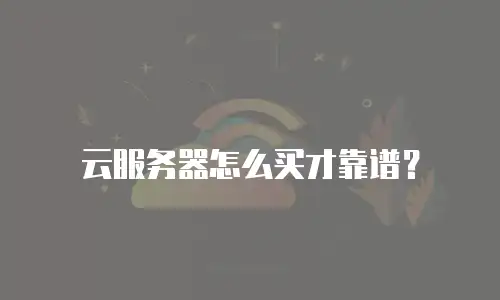 云服务器怎么买才靠谱？
