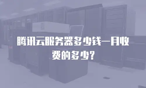 腾讯云服务器多少钱一月收费的多少？