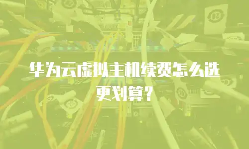 华为云虚拟主机续费怎么选更划算？