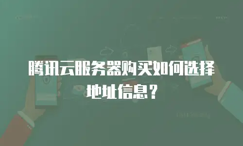 腾讯云服务器购买如何选择地址信息？