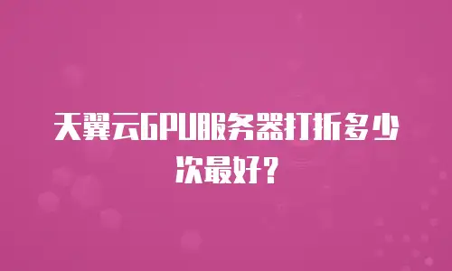 天翼云GPU服务器打折多少次最好？