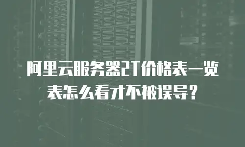 阿里云服务器2T价格表一览表怎么看才不被误导？