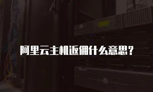 阿里云主机返佣什么意思？