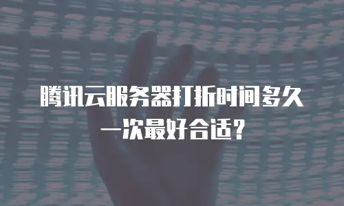 腾讯云服务器打折时间多久一次最好合适？