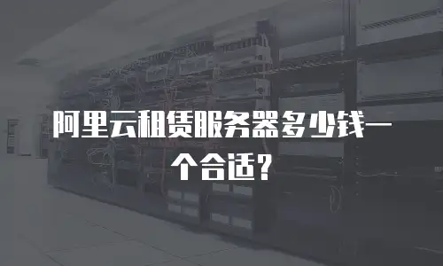 阿里云租赁服务器多少钱一个合适？