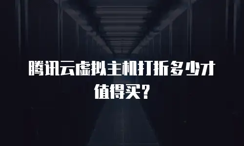 腾讯云虚拟主机打折多少才值得买？