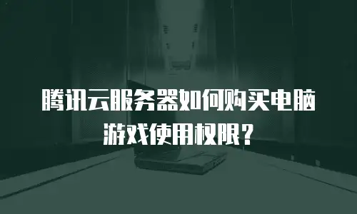 腾讯云服务器如何购买电脑游戏使用权限？