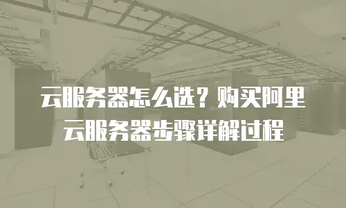 云服务器怎么选？购买阿里云服务器步骤详解过程