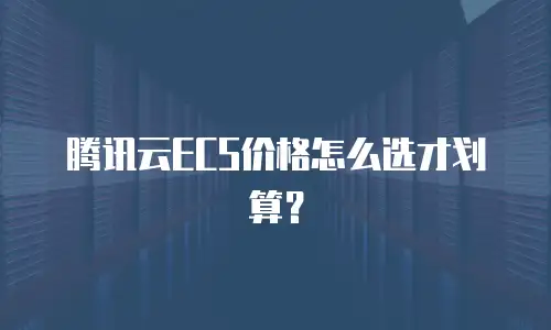腾讯云ECS价格怎么选才划算？