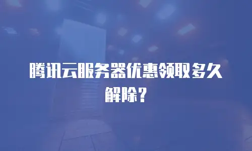 腾讯云服务器优惠领取多久解除？